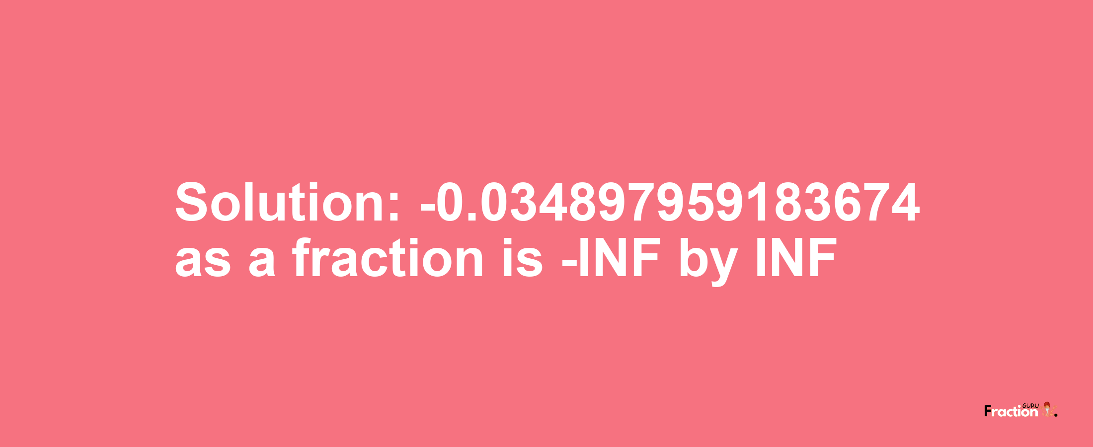 Solution:-0.034897959183674 as a fraction is -INF/INF